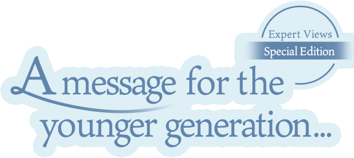Expert Views Special Edition A message for the younger generation...