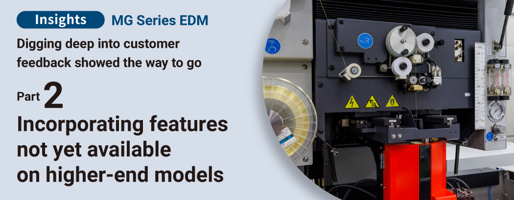 Insights MG Series EDM Digging deep into customer feedback showed the way to go Part 2 Incorporating features not yet available on higher-end models