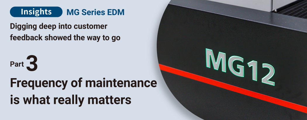 Insights MG Series EDM Digging deep into customer feedback showed the way to go Part 3 Frequency of maintenance is what really matters