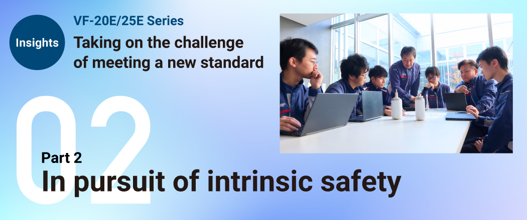 Insights VF-20E/25E Series Taking on the challenge of meeting a new standard Part 2 In pursuit of intrinsic safety