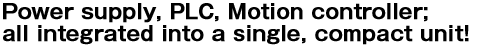 Nguồn điện, PLC, bộ điều khiển chuyển động; tất cả được tích hợp vào một đơn vị nhỏ gọn!